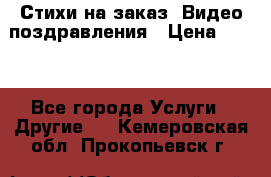 Стихи на заказ, Видео поздравления › Цена ­ 300 - Все города Услуги » Другие   . Кемеровская обл.,Прокопьевск г.